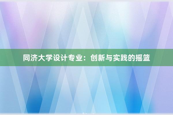 同济大学设计专业：创新与实践的摇篮